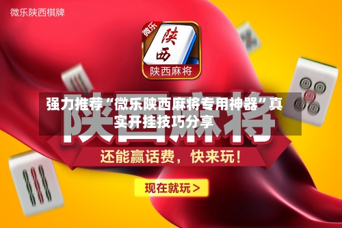 强力推荐“微乐陕西麻将专用神器	”真实开挂技巧分享-第1张图片
