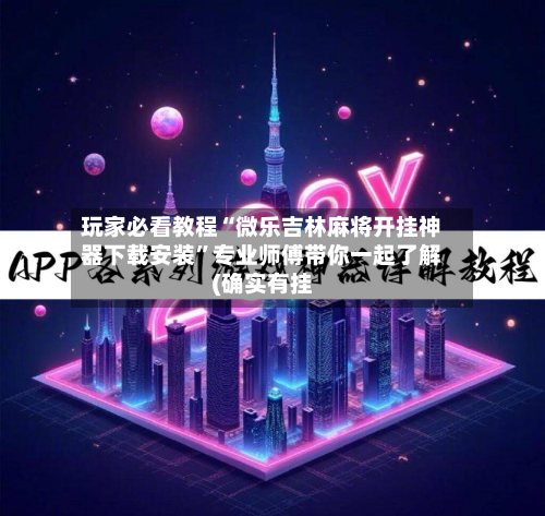 玩家必看教程“微乐吉林麻将开挂神器下载安装”专业师傅带你一起了解(确实有挂-第1张图片
