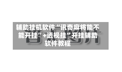 辅助挂机软件“讯奇麻将能不能开挂”+透视挂	”开挂辅助软件教程-第1张图片