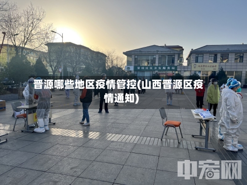 晋源哪些地区疫情管控(山西晋源区疫情通知)-第1张图片