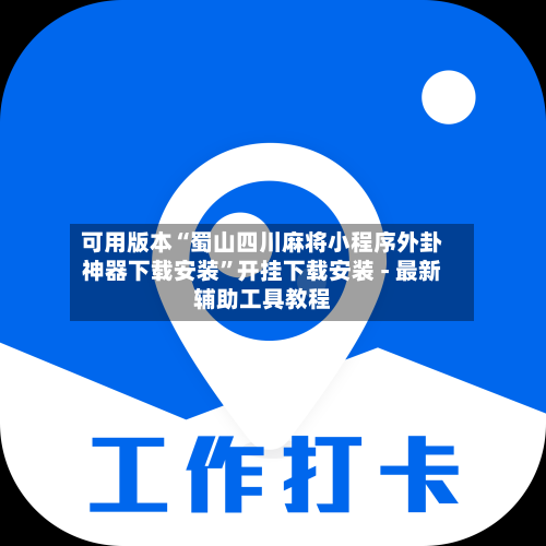 可用版本“蜀山四川麻将小程序外卦神器下载安装	”开挂下载安装 - 最新辅助工具教程-第1张图片