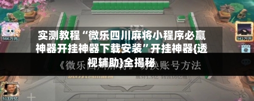 实测教程“微乐四川麻将小程序必赢神器开挂神器下载安装	”开挂神器{透视辅助}全揭秘-第1张图片