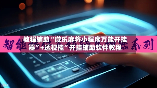 教程辅助“微乐麻将小程序万能开挂器	”+透视挂”开挂辅助软件教程-第1张图片