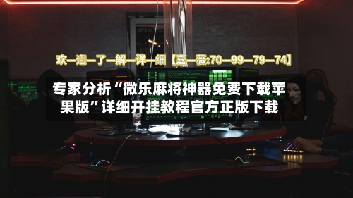 专家分析“微乐麻将神器免费下载苹果版”详细开挂教程官方正版下载-第1张图片