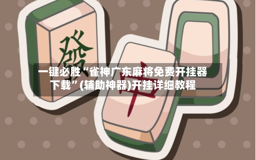 一键必胜“雀神广东麻将免费开挂器下载”(辅助神器)开挂详细教程-第1张图片