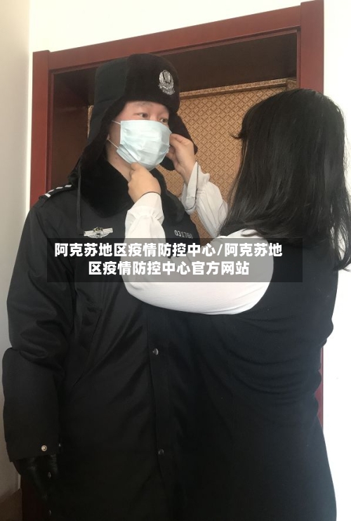 阿克苏地区疫情防控中心/阿克苏地区疫情防控中心官方网站-第1张图片