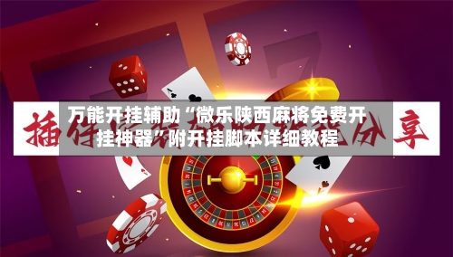 万能开挂辅助“微乐陕西麻将免费开挂神器”附开挂脚本详细教程-第1张图片
