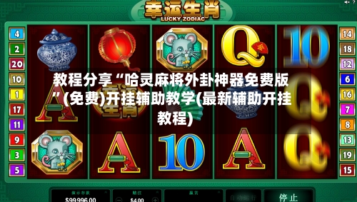 教程分享“哈灵麻将外卦神器免费版	”(免费)开挂辅助教学(最新辅助开挂教程)-第1张图片