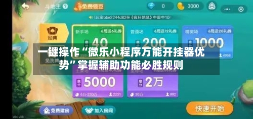 一键操作“微乐小程序万能开挂器优势”掌握辅助功能必胜规则-第1张图片