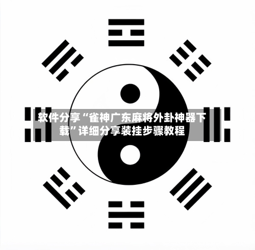 软件分享“雀神广东麻将外卦神器下载”详细分享装挂步骤教程-第1张图片
