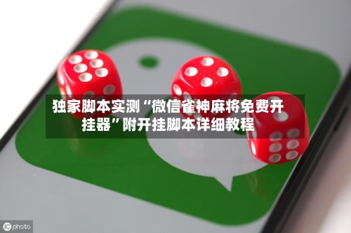 独家脚本实测“微信雀神麻将免费开挂器”附开挂脚本详细教程-第1张图片