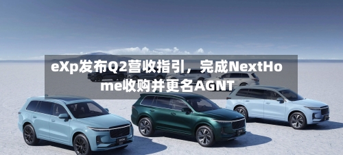 eXp发布Q2营收指引	，完成NextHome收购并更名AGNT-第1张图片