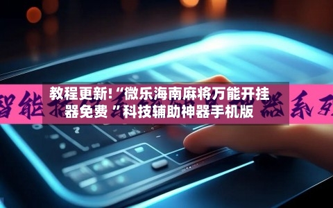 教程更新!“微乐海南麻将万能开挂器免费 	”科技辅助神器手机版-第1张图片
