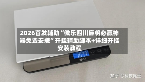 2026首发辅助“微乐四川麻将必赢神器免费安装	”开挂辅助脚本+详细开挂安装教程-第1张图片