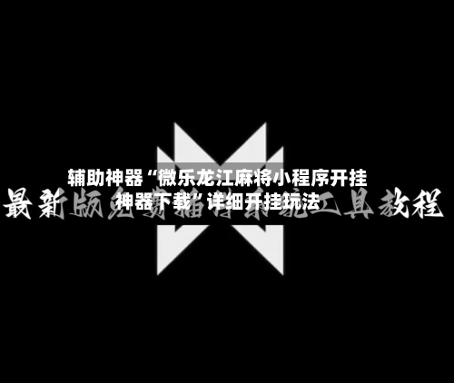 辅助神器“微乐龙江麻将小程序开挂神器下载”详细开挂玩法-第1张图片