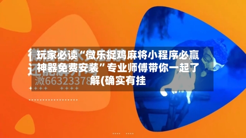 玩家必读“微乐捉鸡麻将小程序必赢神器免费安装	”专业师傅带你一起了解(确实有挂-第1张图片