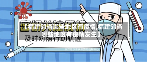 【福建邻省哪些地区有疫情,福建邻省哪些地区有疫情发生】-第1张图片