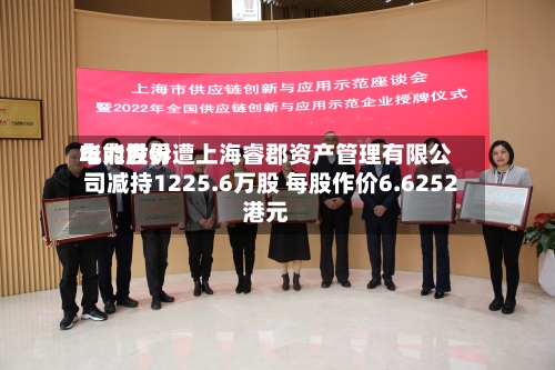 华能世界电力股份遭上海睿郡资产管理有限公司减持1225.6万股 每股作价6.6252港元-第1张图片
