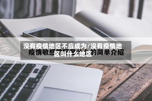 没有疫情地区不应成为/没有疫情地区叫什么地区-第1张图片
