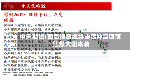 中天期货:商品指数继续震荡冲高回落 焦煤大阴来袭-第1张图片