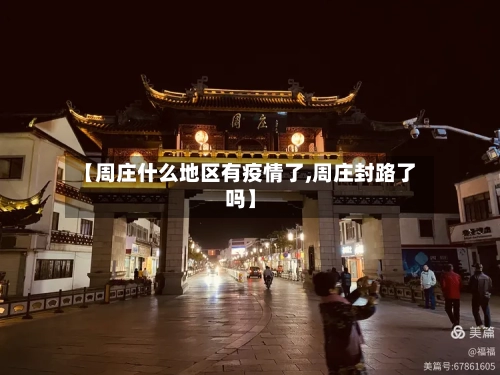 【周庄什么地区有疫情了,周庄封路了吗】-第1张图片