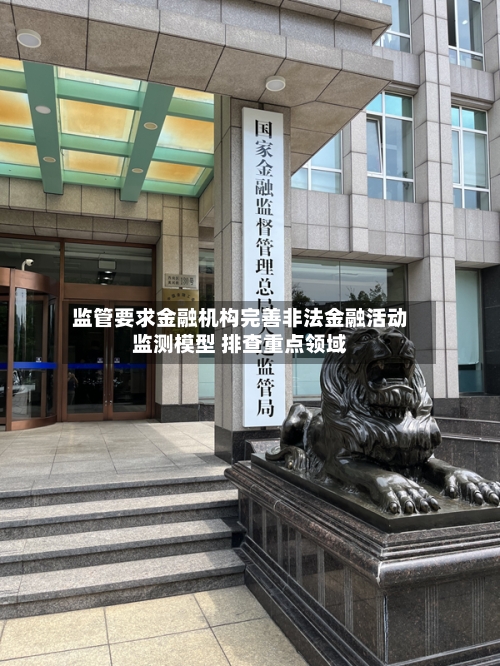 监管要求金融机构完善非法金融活动监测模型 排查重点领域-第1张图片