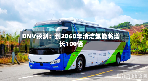 DNV预测：到2060年清洁氢能将增长100倍-第1张图片
