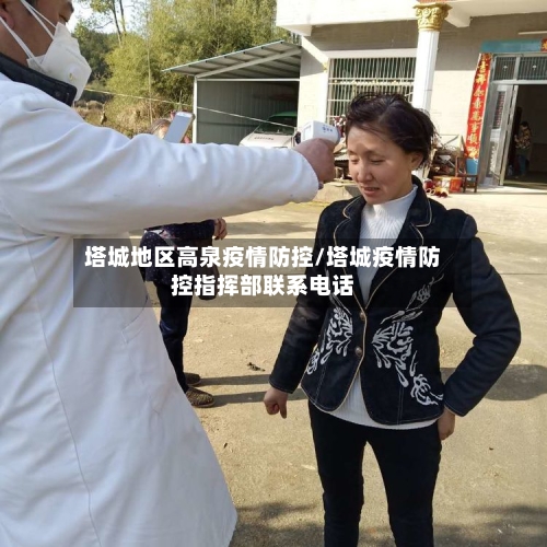 塔城地区高泉疫情防控/塔城疫情防控指挥部联系电话-第1张图片