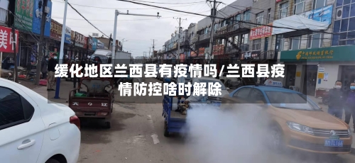 缓化地区兰西县有疫情吗/兰西县疫情防控啥时解除-第1张图片