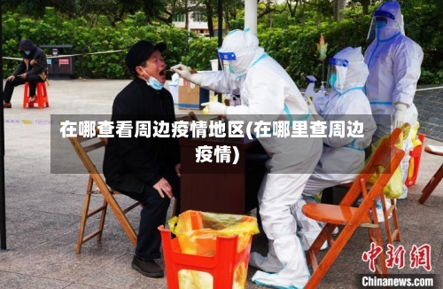 在哪查看周边疫情地区(在哪里查周边疫情)-第1张图片