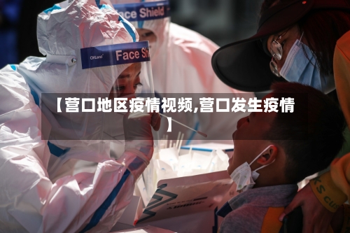 【营口地区疫情视频,营口发生疫情】-第1张图片