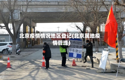 北京疫情情况地区登记(北京属地疫情管理)-第1张图片