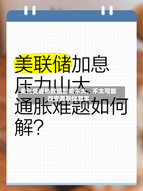 美元受通胀数据影响不大，不太可能改变美联储叙事-第1张图片