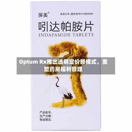 Optum Rx推出透明定价新模式，重塑药房福利管理-第1张图片