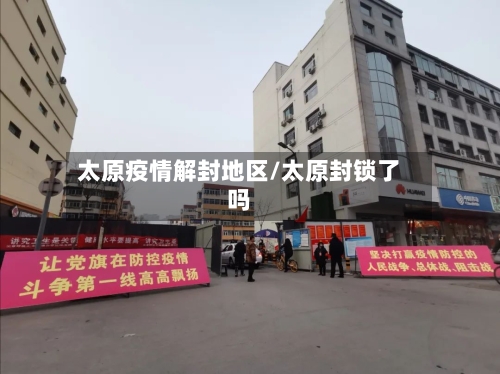 太原疫情解封地区/太原封锁了吗-第1张图片
