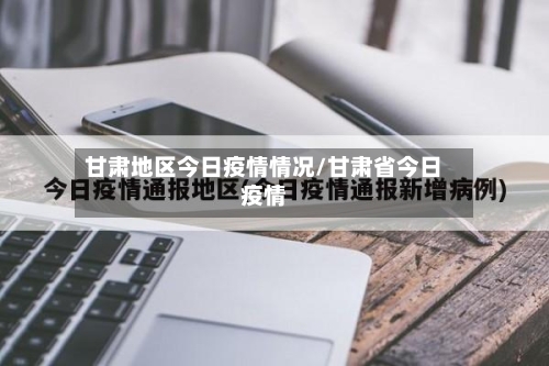 甘肃地区今日疫情情况/甘肃省今日疫情-第1张图片