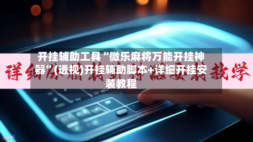 开挂辅助工具“微乐麻将万能开挂神器	”(透视)开挂辅助脚本+详细开挂安装教程-第1张图片