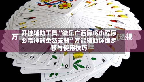 开挂辅助工具“微乐广西麻将小程序必赢神器免费安装”万能辅助详细步骤与使用技巧-第1张图片