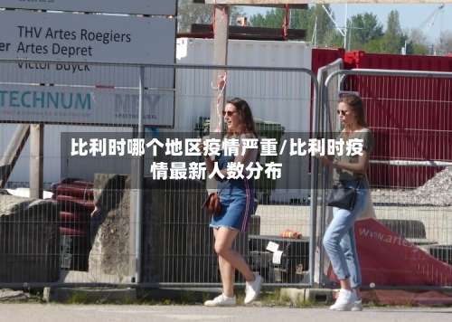 比利时哪个地区疫情严重/比利时疫情最新人数分布-第1张图片