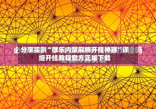 分享实测“微乐内蒙麻将开挂神器”详细开挂教程官方正版下载-第1张图片