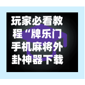 玩家必看教程“牌乐门手机麻将外卦神器下载安装”(透视挂)详细用法教程-第1张图片
