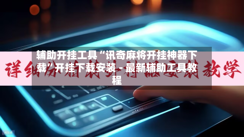 辅助开挂工具“讯奇麻将开挂神器下载”开挂下载安装 - 最新辅助工具教程-第1张图片