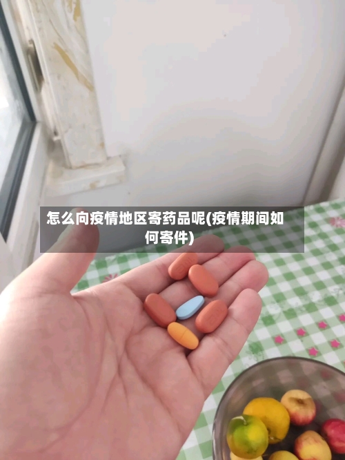 怎么向疫情地区寄药品呢(疫情期间如何寄件)-第1张图片