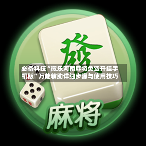 必备科技“微乐河南麻将免费开挂手机版”万能辅助详细步骤与使用技巧-第1张图片