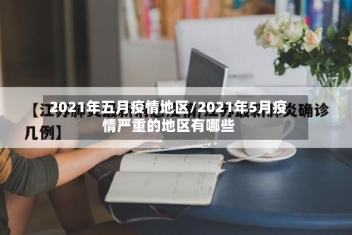 2021年五月疫情地区/2021年5月疫情严重的地区有哪些-第1张图片