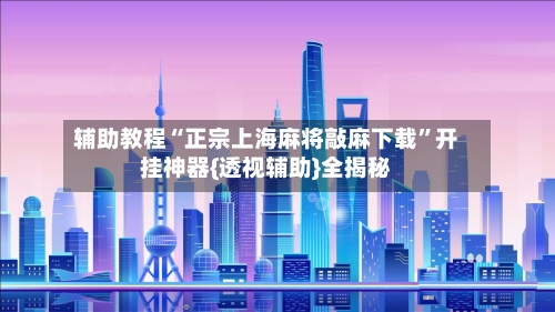 辅助教程“正宗上海麻将敲麻下载	”开挂神器{透视辅助}全揭秘-第1张图片