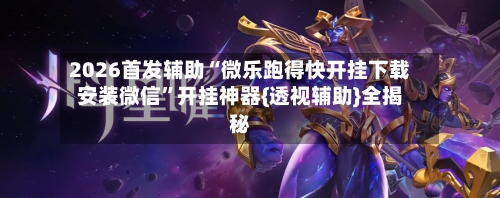 2026首发辅助“微乐跑得快开挂下载安装微信”开挂神器{透视辅助}全揭秘-第1张图片