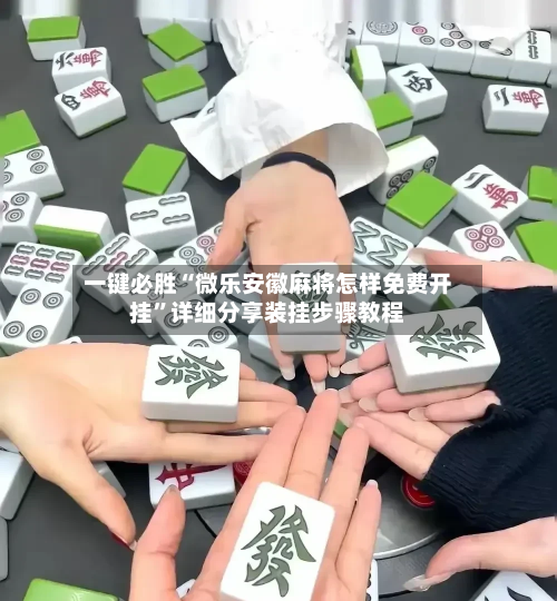 一键必胜“微乐安徽麻将怎样免费开挂	”详细分享装挂步骤教程-第1张图片