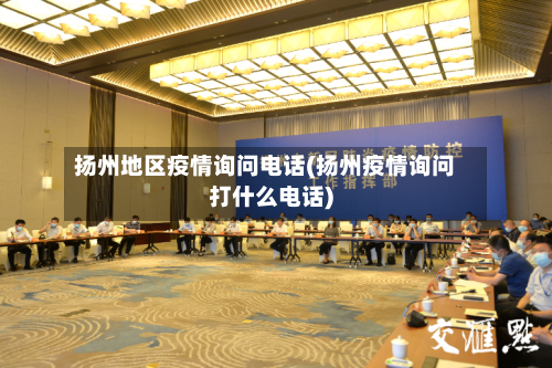 扬州地区疫情询问电话(扬州疫情询问打什么电话)-第1张图片