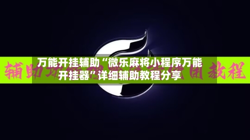 万能开挂辅助“微乐麻将小程序万能开挂器”详细辅助教程分享-第1张图片
